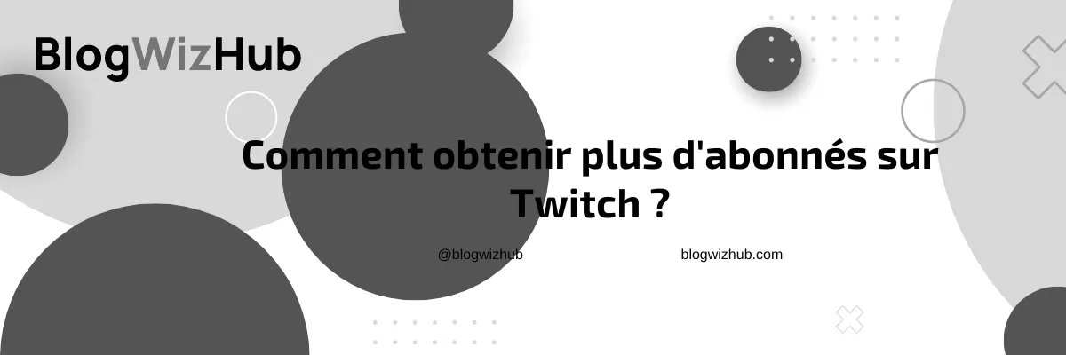 Comment obtenir plus d'abonnés sur Twitch ?